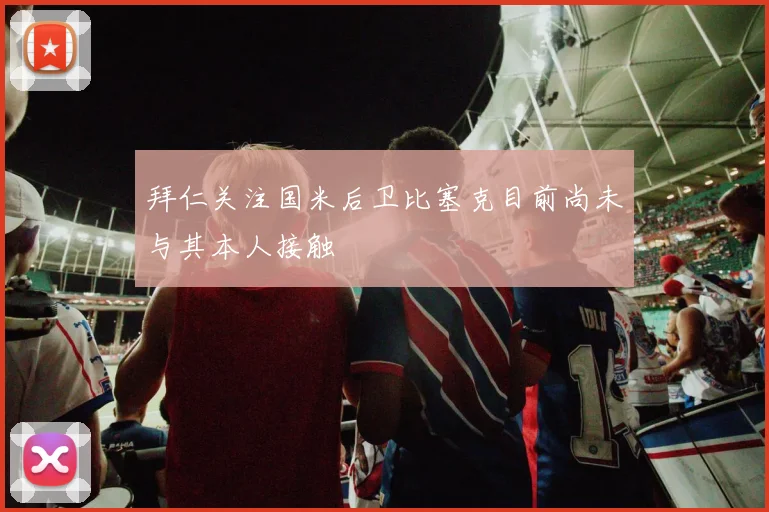 拜仁关注国米后卫比塞克目前尚未与其本人接触