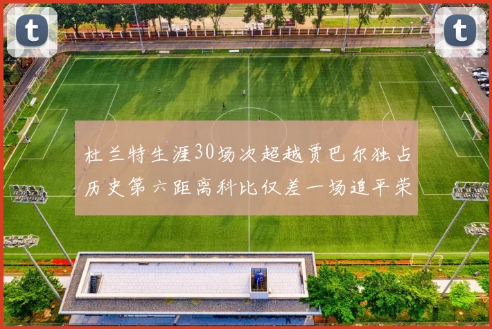 杜兰特生涯30场次超越贾巴尔独占历史第六距离科比仅差一场追平荣耀