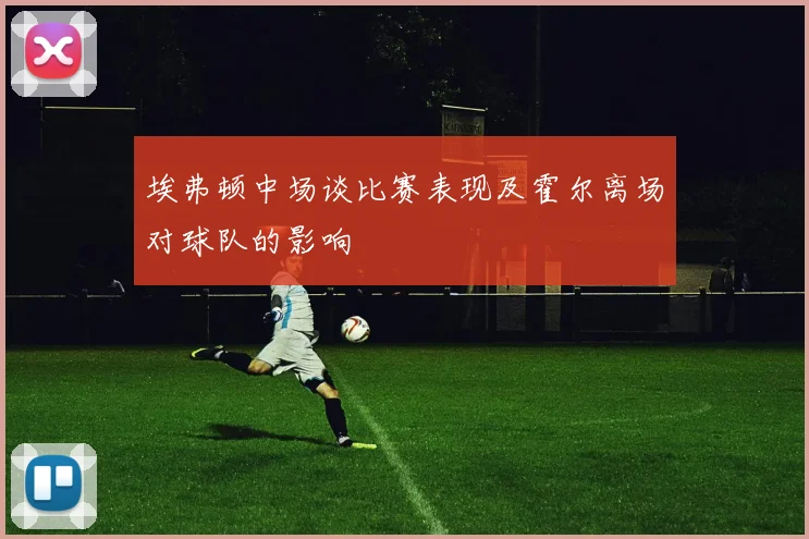 埃弗顿中场谈比赛表现及霍尔离场对球队的影响