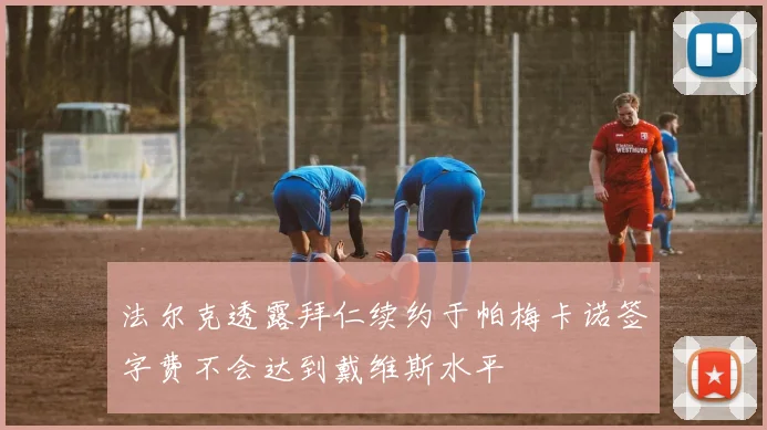 法尔克透露拜仁续约于帕梅卡诺签字费不会达到戴维斯水平
