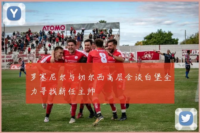罗塞尼尔与切尔西高层会谈白堡全力寻找新任主帅