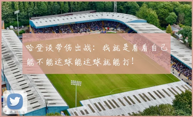 哈登谈带伤出战：我就是看看自己能不能运球能运球就能打！
