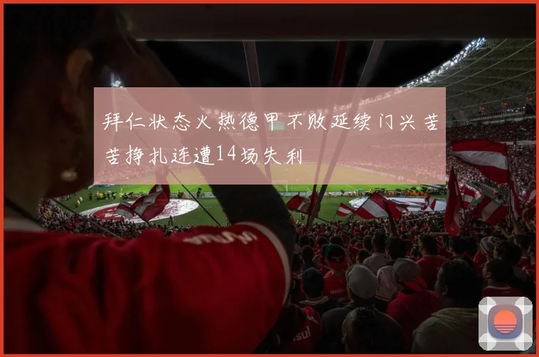 拜仁状态火热德甲不败延续门兴苦苦挣扎连遭14场失利