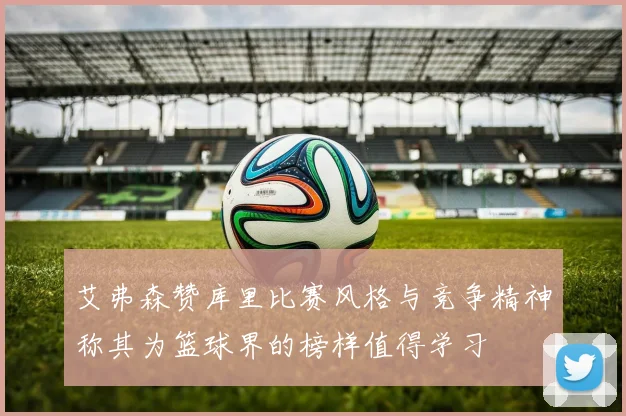 艾弗森赞库里比赛风格与竞争精神称其为篮球界的榜样值得学习