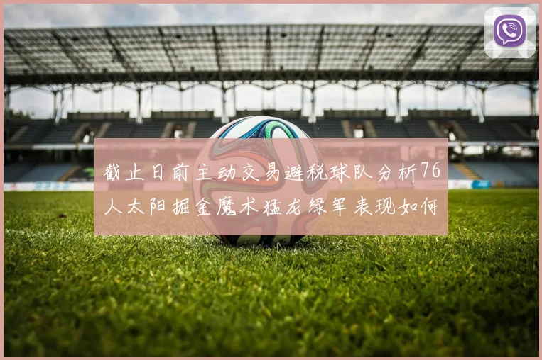 截止日前主动交易避税球队分析76人太阳掘金魔术猛龙绿军表现如何