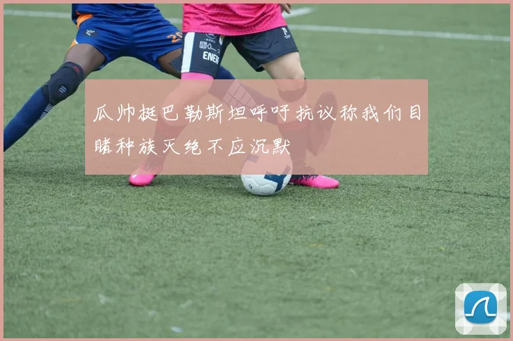 瓜帅挺巴勒斯坦呼吁抗议称我们目睹种族灭绝不应沉默