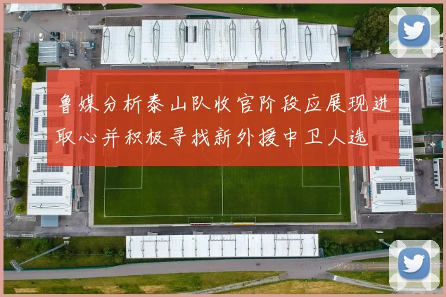 鲁媒分析泰山队收官阶段应展现进取心并积极寻找新外援中卫人选
