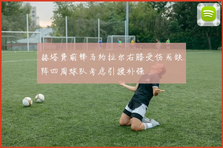 赫塔费前锋马约拉尔右膝受伤或缺阵四周球队考虑引援补强